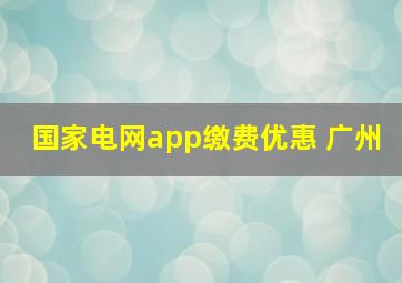 国家电网app缴费优惠 广州